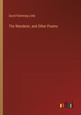 The Wanderer, and Other Poems by Little, David Flemming