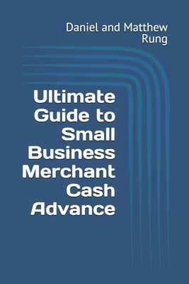 Ultimate Guide to Small Business Merchant Cash Advance by Rung, Daniel And Matthew