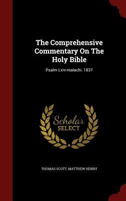 The Comprehensive Commentary On The Holy Bible: Psalm Lxiv-malachi. 1837 by Scott, Thomas
