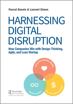 Harnessing Digital Disruption: How Companies Win with Design Thinking, Agile, and Lean Startup by Dennis, Pascal