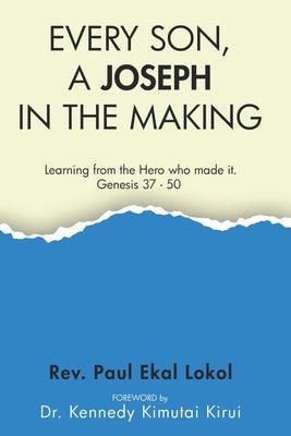 Every Son, a Joseph in the Making: Learning from the hero who made it. Genesis 37 - 50 by Lokol, Paul Ekal