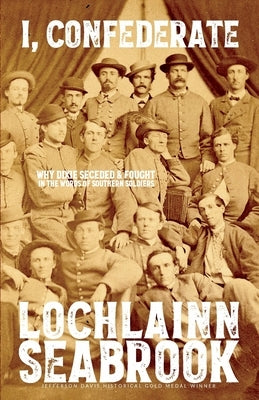 I, Confederate: Why Dixie Seceded and Fought in the Words of Southern Soldiers by Seabrook, Lochlainn