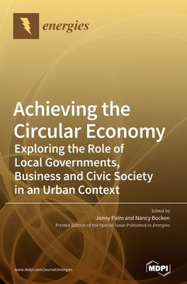Achieving the Circular Economy: Exploring the Role of Local Governments, Business and Civic Society in an Urban Context by Palm, Jenny