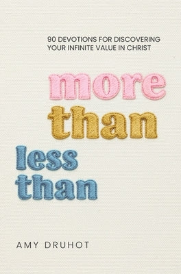 More Than Less Than: 90 Devotions for Discovering Your Infinite Value in Christ by Druhot, Amy