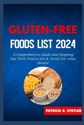 Gluten-Free Food List: A Comprehensive Guide and Shopping Tips With Food to Eat & Avoid For celiac disease by Stotler, Patricia D.
