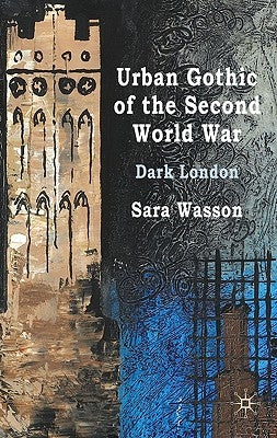 Urban Gothic of the Second World War: Dark London by Wasson, S.