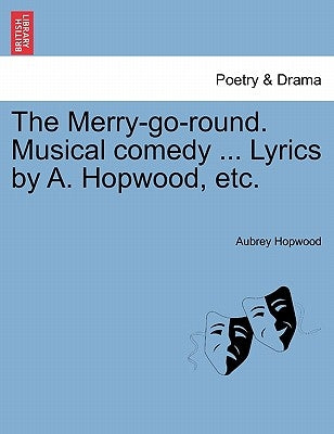 The Merry-Go-Round. Musical Comedy ... Lyrics by A. Hopwood, Etc. by Hopwood, Aubrey