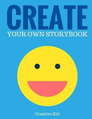 Create Your Own Storybook: 50 Pages - Write, Draw, and Illustrate Your Own Book (Large, 8.5 x 11) by Kid, Creative