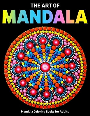 The Art Of Mandala: Mandala Coloring Books For Adults: Stress Relieving Mandala Designs by D. Colon, Sandra