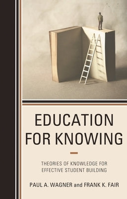 Education for Knowing: Theories of Knowledge for Effective Student Building by Wagner, Paul A.