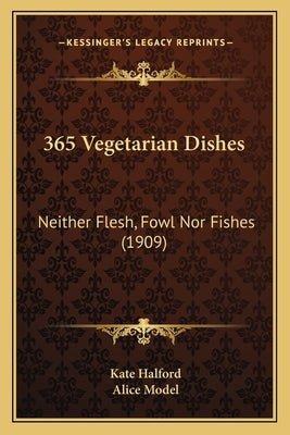 365 Vegetarian Dishes: Neither Flesh, Fowl Nor Fishes (1909) by Halford, Kate