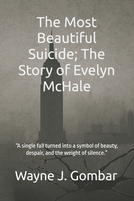 The Most Beautiful Suicide; The Story of Evelyn McHale: "A single fall turned into a symbol of beauty, despair, and the weight of silence." by Gombar, Wayne J.