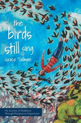 The Birds Still Sing: My Journey of Resilience Through Postpartum Depression by Tallman, Grace