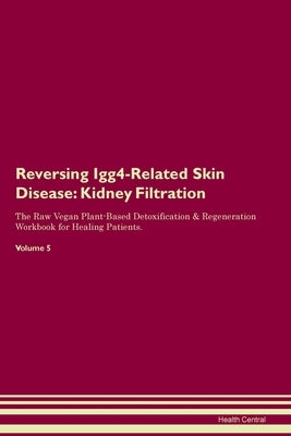 Reversing Igg4-Related Skin Disease: Kidney Filtration The Raw Vegan Plant-Based Detoxification & Regeneration Workbook for Healing Patients. Volume 5 by Central, Health