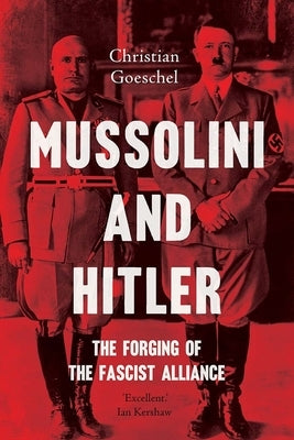 Mussolini and Hitler: The Forging of the Fascist Alliance by Goeschel, Christian