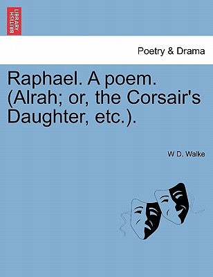 Raphael. a Poem. (Alrah; Or, the Corsair's Daughter, Etc.). by Walke, W. D.