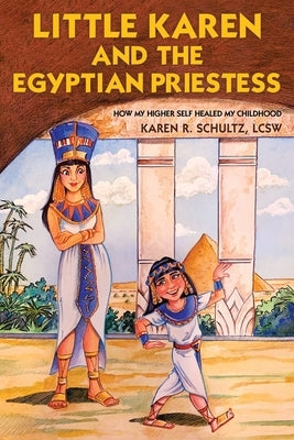 Little Karen and the Egyptian Priestess: How My Higher Self Healed My Childhood by Schultz Lcsw, Karen R.