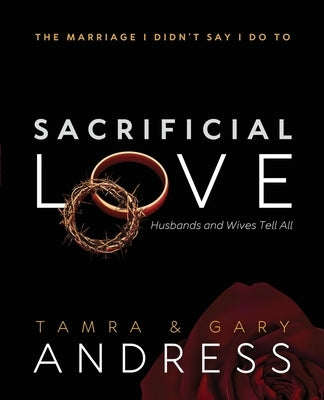 Sacrificial Love: The Marriage I Didn't Say I Do To, Husbands and Wives Tell All by Andress, Tamra