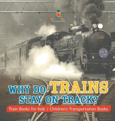 Why Do Trains Stay on Track? Train Books for Kids Children's Transportation Books by Baby Professor