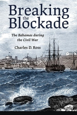 Breaking the Blockade: The Bahamas During the Civil War by Ross, Charles D.