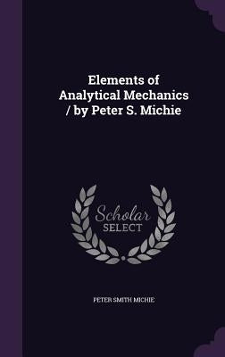 Elements of Analytical Mechanics / by Peter S. Michie by Michie, Peter Smith