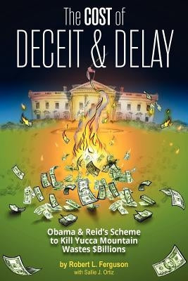 The Cost of Deceit and Delay: Obama & Reid's Scheme to Kill Yucca Mountain Wastes $Billions by Ortiz, Sallie J.