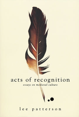 Acts of Recognition: Essays on Medieval Culture by Patterson, Lee