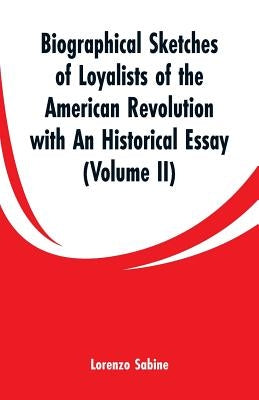Biographical Sketches of Loyalists of the American Revolution with An Historical Essay: (Volume II) by Sabine, Lorenzo