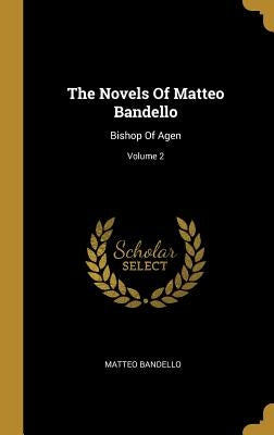 The Novels Of Matteo Bandello: Bishop Of Agen; Volume 2 by Bandello, Matteo