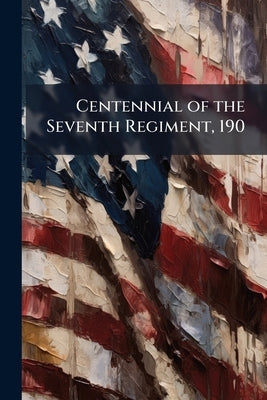 Centennial of the Seventh Regiment, 190 by Anonymous