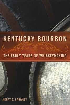 Kentucky Bourbon: The Early Years of Whiskeymaking by Crowgey, Henry G.