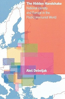The Hidden Handshake: National Identity and Europe in the Post-Communist World by Debeljak, Ales
