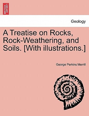 A Treatise on Rocks, Rock-Weathering, and Soils. [With Illustrations.] by Merrill, George Perkins