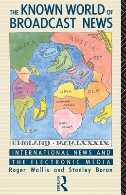 The Known World of Broadcast News: International News and the Electronic Media by Baran, Stanley
