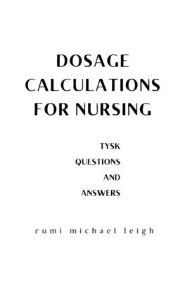 Dosage calculations for nursing: TYSK (Questions and Answers) by Leigh, Rumi Michael