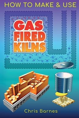 How To Make & Use Gas Fired Kilns by Barnes, Christopher