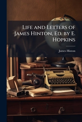 Life and Letters of James Hinton, Ed. by E. Hopkins by Hinton, James