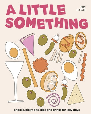 A Little Something: Snacks, Picky Bits, Dips and Drinks for Lazy Days by Barje, Siri