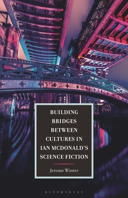 Building Bridges between Cultures in Ian McDonald's Science Fiction by Winter, Jerome