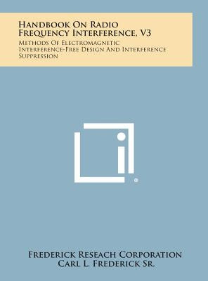 Handbook on Radio Frequency Interference, V3: Methods of Electromagnetic Interference-Free Design and Interference Suppression by Frederick Reseach Corporation