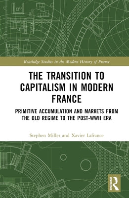 The Transition to Capitalism in Modern France: Primitive Accumulation and Markets from the Old Regime to the Post-WWII Era by LaFrance, Xavier