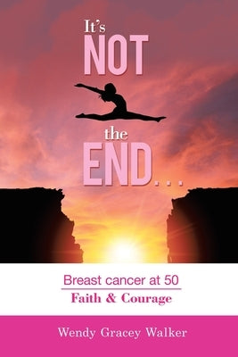It's Not the End...: Breast Cancer at 50 Faith & Courage by Walker, Wendy Gracey