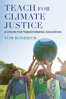 Teach for Climate Justice: A Vision for Transforming Education by Roderick, Tom