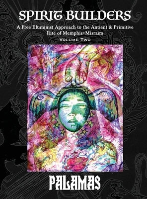 Spirit Builders: A Free Illuminist Approach to the Antient & Primitive Rite of Memphis+Misraïm, Volume Two by Palamas
