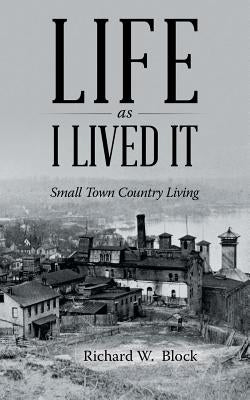 Life as I Lived It: Small Town Country Living by Block, Richard W.