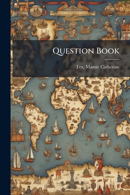 Question Book by Tex, Mamie Catherine 1883- [From Old Ca