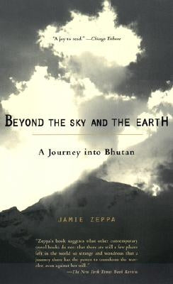 Beyond the Sky and the Earth: A Journey Into Bhutan by Zeppa, Jamie