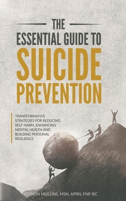 The Essential Guide to Suicide Prevention: Transformative Strategies for Reducing Self-Harm, Enhancing Mental Health and Building Personal Resilience: by Mullins, Vernon