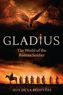 Gladius: The World of the Roman Soldier by de la Bédoyère, Guy