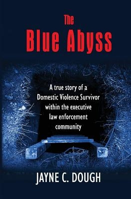 The Blue Abyss: A true story of a Domestic Violence Survivor within the executive law enforcement community by Dough, Jayne C.